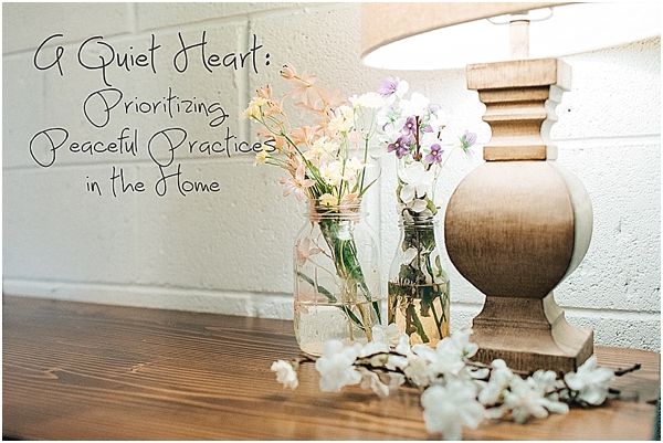 A Quiet Heart: The Importance of Prioritizing Peaceful Practices in the Home.