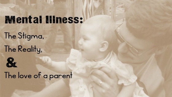 Mental Illness: The Stigma, The Reality, The Love of a Parent