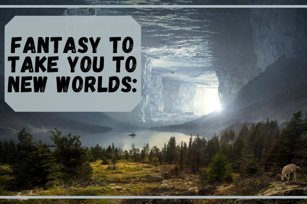 Fantasy to take you to new worlds